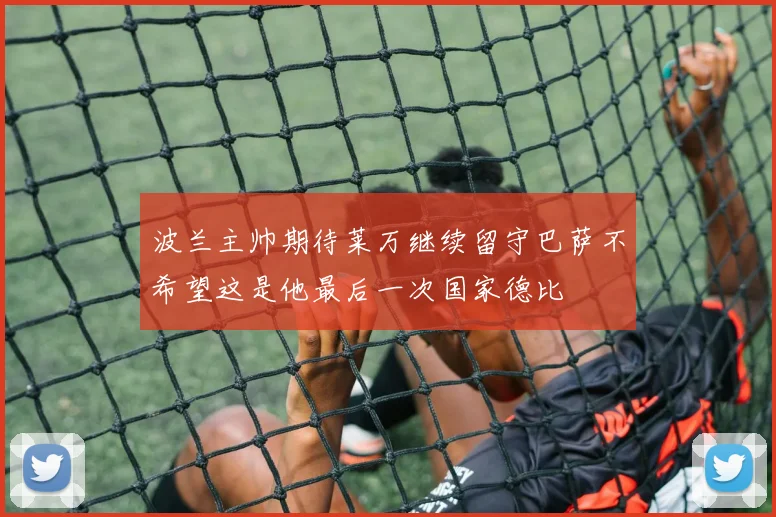 波兰主帅期待莱万继续留守巴萨不希望这是他最后一次国家德比