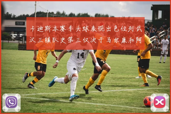 卡迪斯本赛季头球表现出色位列武汉三镇队史第三仅次于马尔康和阿齐兹