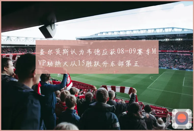查尔莫斯认为韦德应获08-09赛季MVP助热火从15胜跃升东部第五