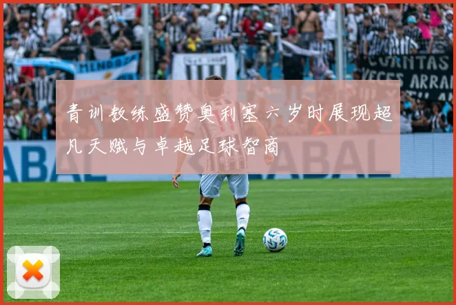 青训教练盛赞奥利塞六岁时展现超凡天赋与卓越足球智商
