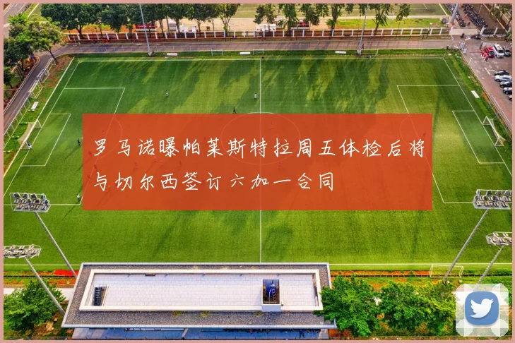 罗马诺曝帕莱斯特拉周五体检后将与切尔西签订六加一合同