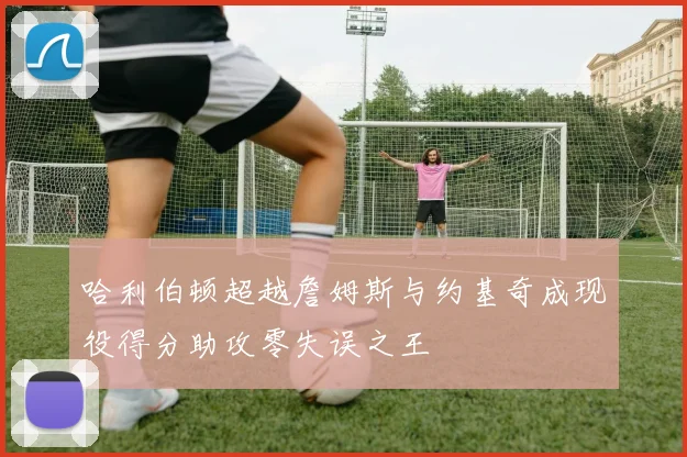 哈利伯顿超越詹姆斯与约基奇成现役得分助攻零失误之王