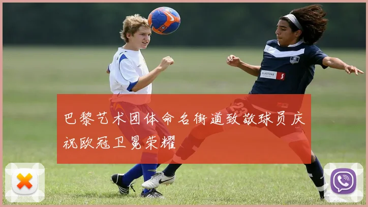 巴黎艺术团体命名街道致敬球员庆祝欧冠卫冕荣耀