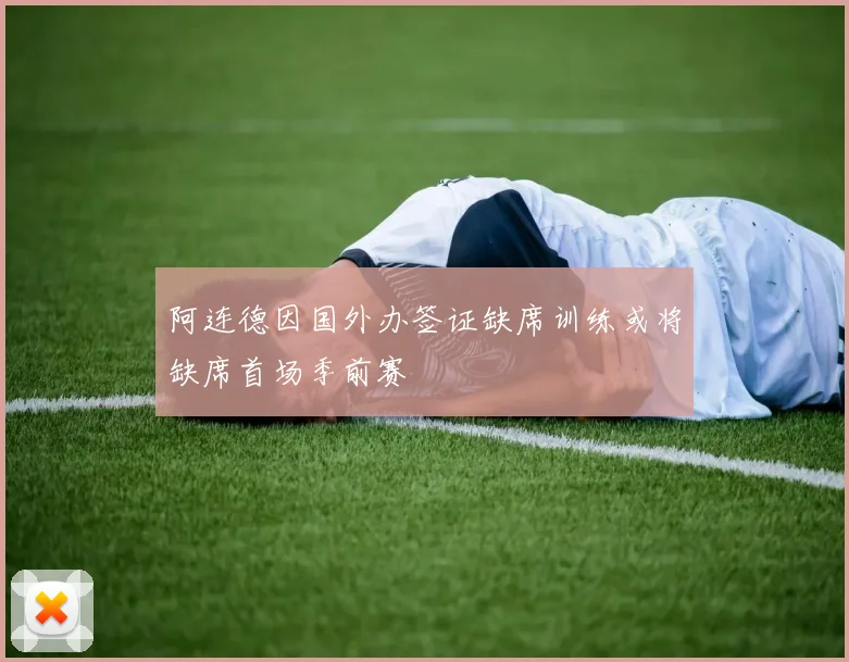 阿连德因国外办签证缺席训练或将缺席首场季前赛