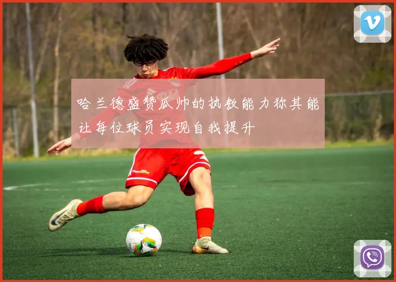 哈兰德盛赞瓜帅的执教能力称其能让每位球员实现自我提升