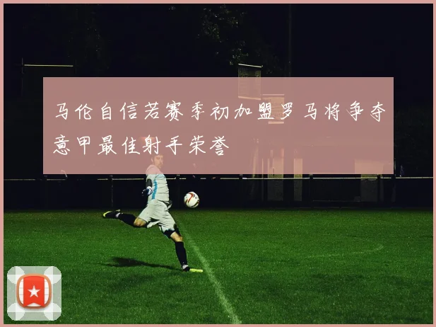 马伦自信若赛季初加盟罗马将争夺意甲最佳射手荣誉