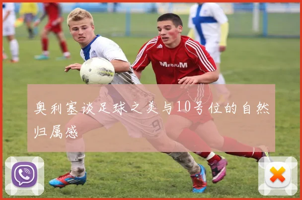 奥利塞谈足球之美与10号位的自然归属感